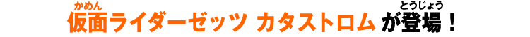 仮面ライダーゼッツ カタストロムが登場！