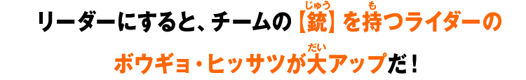 リーダーにすると、チームの【銃】を持つライダーのボウギョ・ヒッサツが大アップだ！
