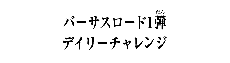 バーサスロード1弾 デイリーチャレンジ