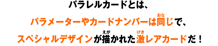 パラレルカードとは、パラメーターやカードナンバーは同じで、スペシャルデザインが描かれた激レアカードだ！