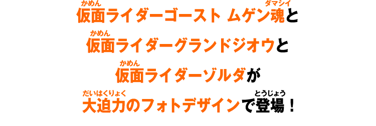 仮面ライダーゴースト ムゲン魂と仮面ライダーグランドジオウと仮面ライダーゾルダが大迫力のフォトデザインで登場！