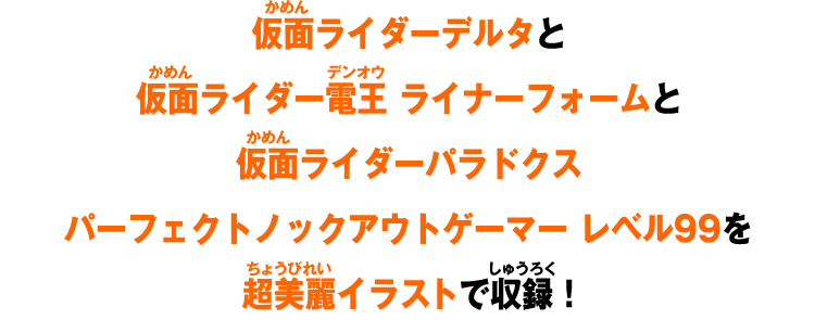 仮面ライダーデルタと仮面ライダー電王 ライナーフォームと仮面ライダーパラドクス パーフェクトノックアウトゲーマー レベル99を超美麗イラストで収録!