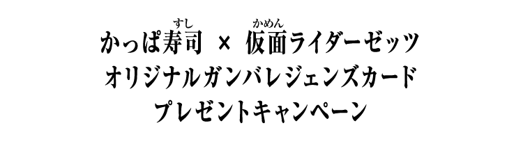 かっぱ寿司 × 仮面ライダーゼッツ オリジナルガンバレジェンズカード プレゼントキャンペーン