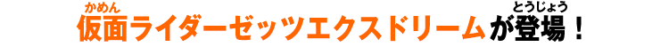 仮面ライダーゼッツ エクスドリームが登場！
