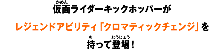 仮面ライダーキックホッパーがレジェンドアビリティ「クロマティックチェンジ」を持って登場！