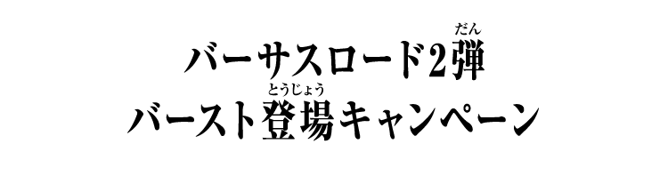 バーサスロード2弾 バースト登場キャンペーン