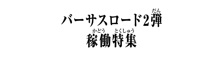 バーサスロード2弾 稼働特集