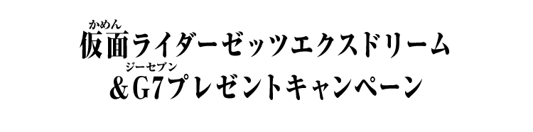 仮面ライダーゼッツエクスドリーム＆G7プレゼントキャンペーン