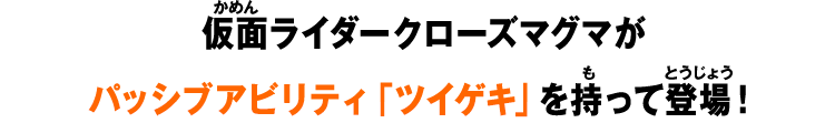 仮面ライダークローズマグマがパッシブアビリティ「ツイゲキ」を持って登場！