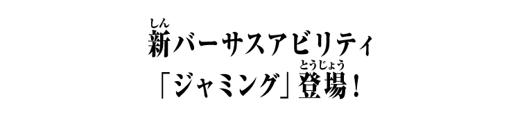 新バーサスアビリティ「ジャミング」登場！