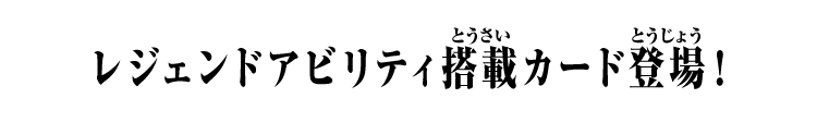 レジェンドアビリティ搭載カード登場！