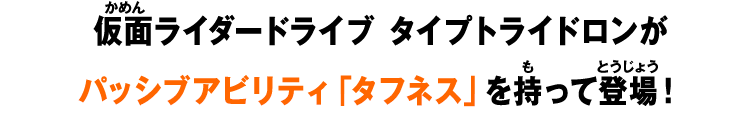 仮面ライダードライブ タイプトライドロンがパッシブアビリティ「タフネス」を持って登場！