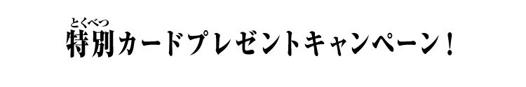 特別カードプレゼントキャンペーン！