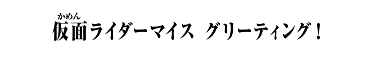仮面ライダーマイス グリーティング！