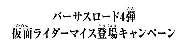 バーサスロード4弾 仮面ライダーマイス登場キャンペーン