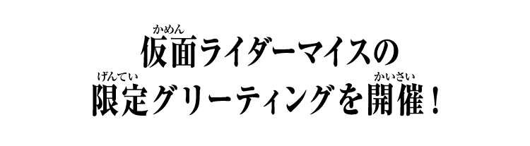 仮面ライダーマイスの限定グリーティングを開催！