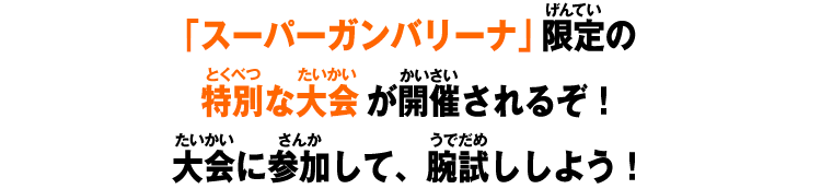 スーパーガンバリーナ」限定の特別な大会が開催されるぞ！大会に参加して、腕試ししよう！