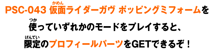 PSC-043 仮面ライダーガヴ ポッピングミフォームを使っていずれかのモードをプレイすると、限定のプロフィールパーツをGETできるぞ！