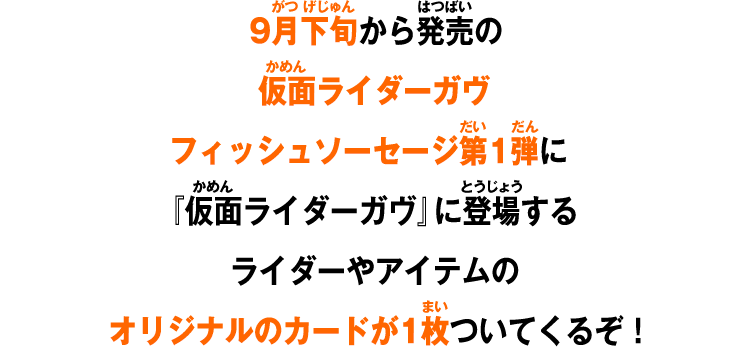 9月下旬から発売の仮面ライダーガヴ フィッシュソーセージ第1弾に『仮面ライダーガヴ』に登場するライダーやアイテムのオリジナルのカードが1枚ついてくるぞ！