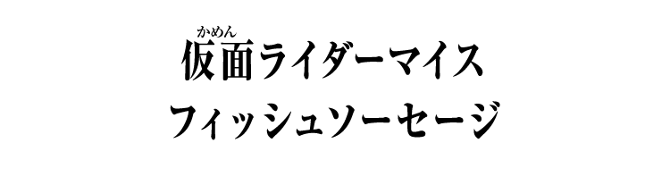 仮面ライダーマイス フィッシュソーセージ
