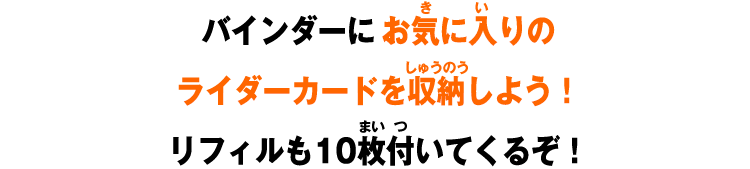 バインダーにお気に入りのライダーカードを収納しよう！リフィルも10枚付いてくるぞ！