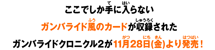 ここでしか手に入らないガンバライド風のカードが収録されたガンバライドクロニクル2が11月28日(金)より発売！