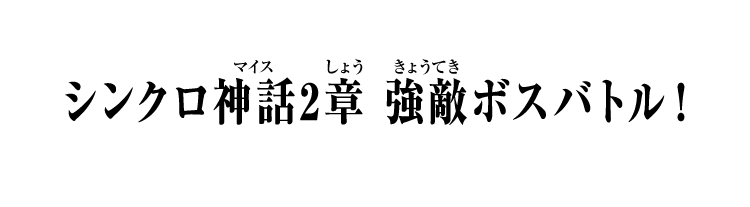 シンクロ神話2章 強敵ボスバトル！