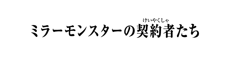 ミラーモンスターの契約者たち