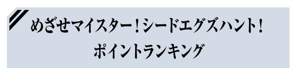 めざせマイスター！シードエグズハント！ ポイントランキング