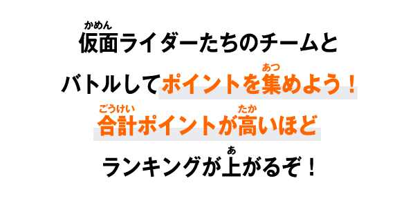 仮面ライダーたちのチームとバトルしてポイントを集めよう！合計ポイントが高いほどランキングが上がるぞ！